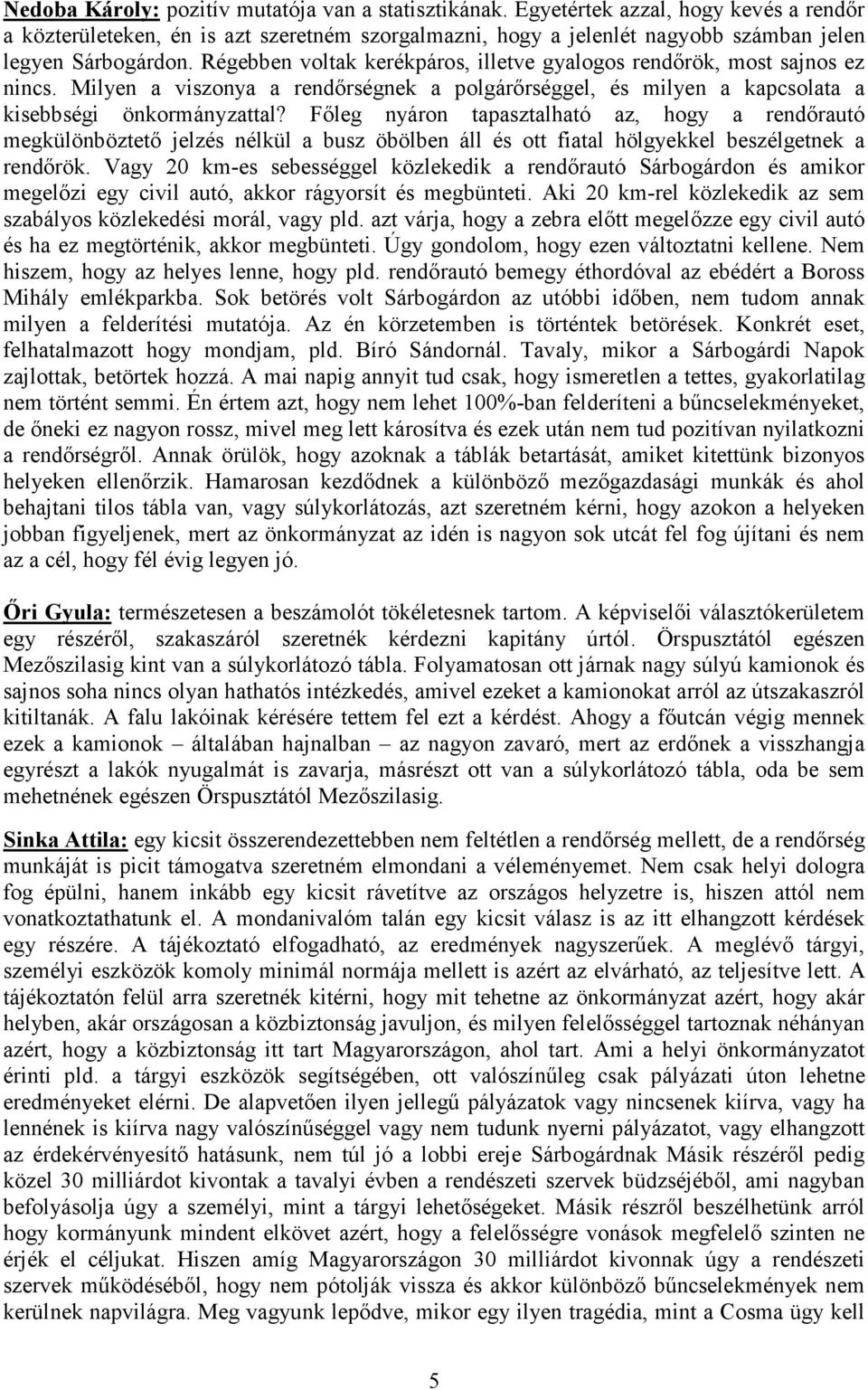 Régebben voltak kerékpáros, illetve gyalogos rendőrök, most sajnos ez nincs. Milyen a viszonya a rendőrségnek a polgárőrséggel, és milyen a kapcsolata a kisebbségi önkormányzattal?