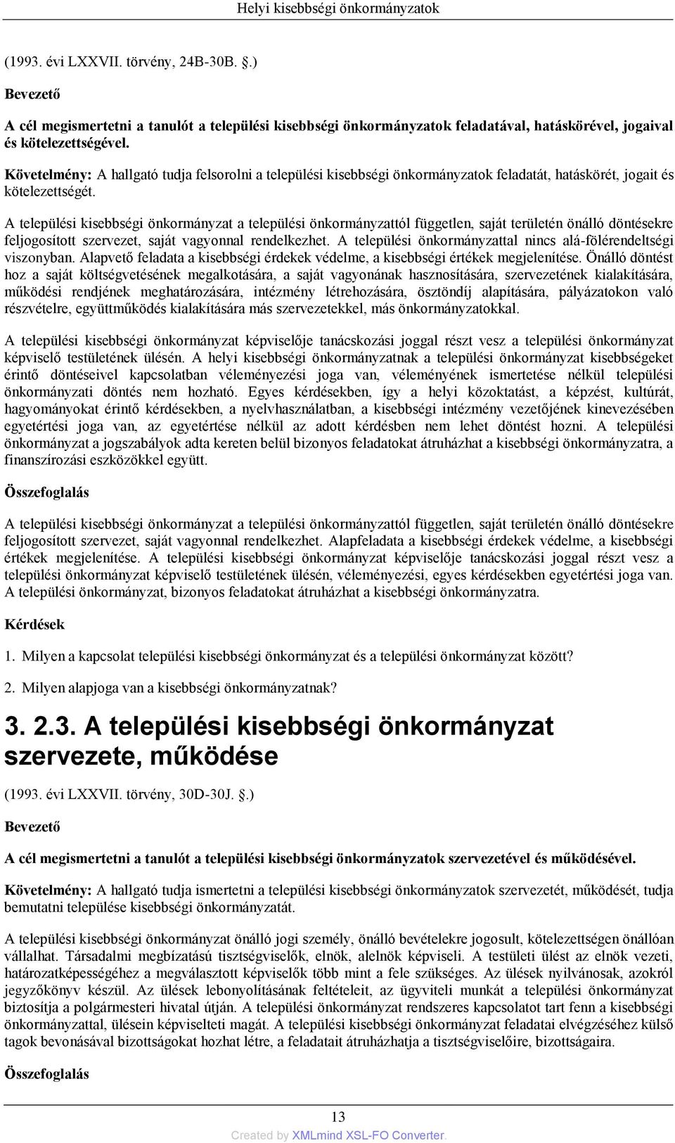 A települési kisebbségi önkormányzat a települési önkormányzattól független, saját területén önálló döntésekre feljogosított szervezet, saját vagyonnal rendelkezhet.