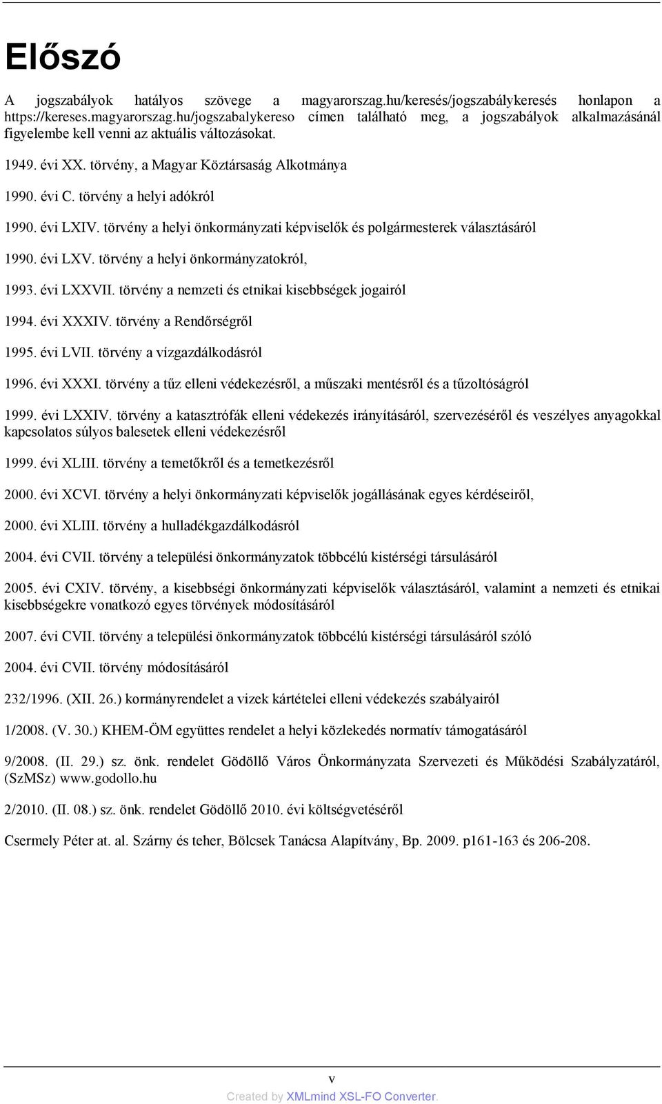 törvény a helyi önkormányzatokról, 1993. évi LXXVII. törvény a nemzeti és etnikai kisebbségek jogairól 1994. évi XXXIV. törvény a Rendőrségről 1995. évi LVII. törvény a vízgazdálkodásról 1996.