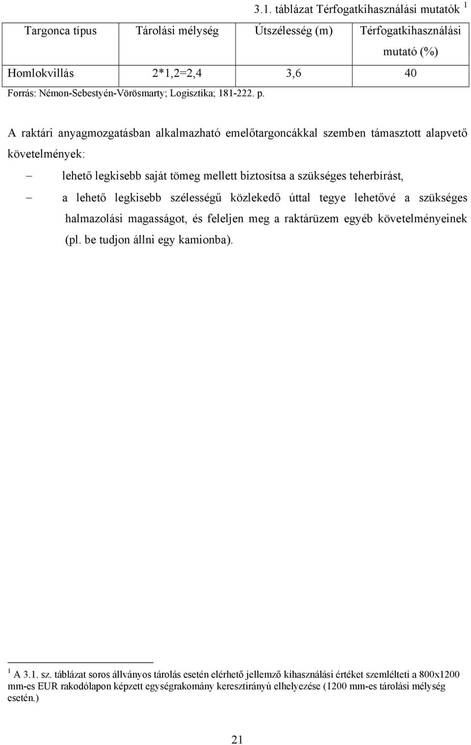 A raktári anyagmozgatásban alkalmazható emelőtargoncákkal szemben támasztott alapvető követelmények: lehető legkisebb saját tömeg mellett biztosítsa a szükséges teherbírást, a lehető legkisebb