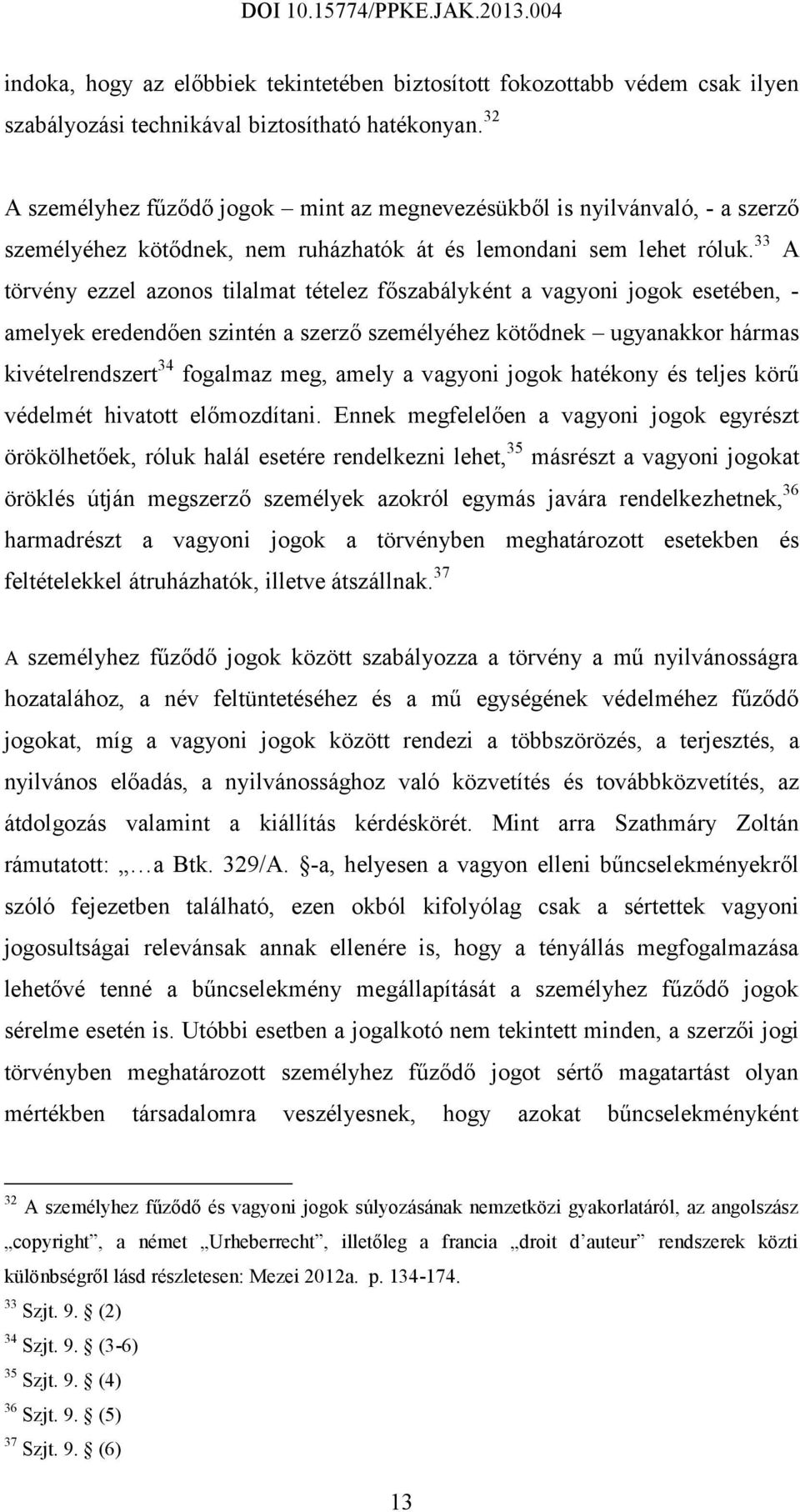 33 A törvény ezzel azonos tilalmat tételez főszabályként a vagyoni jogok esetében, - amelyek eredendően szintén a szerző személyéhez kötődnek ugyanakkor hármas kivételrendszert 34 fogalmaz meg, amely