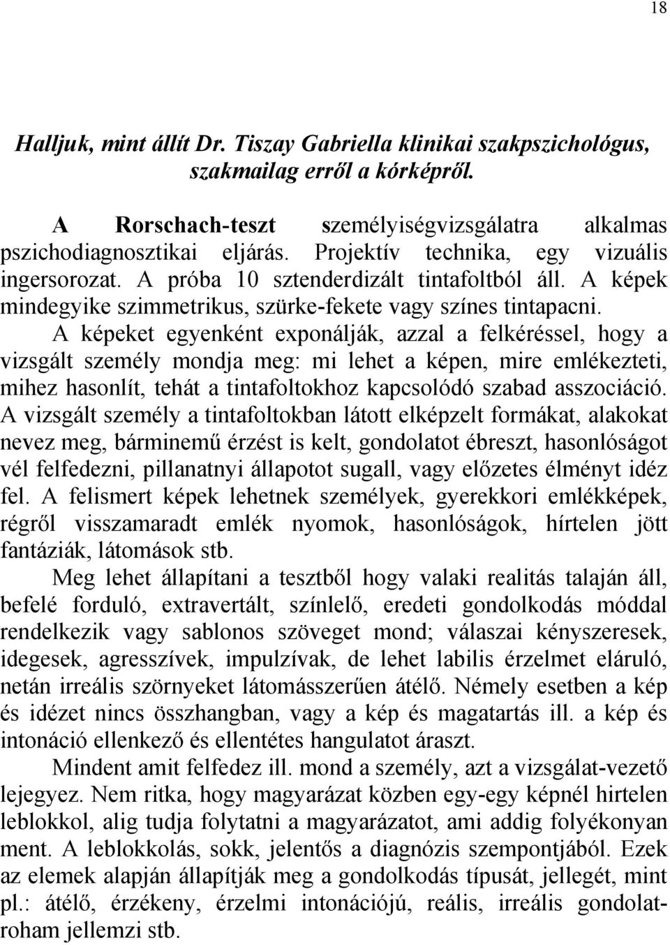 A képeket egyenként exponálják, azzal a felkéréssel, hogy a vizsgált személy mondja meg: mi lehet a képen, mire emlékezteti, mihez hasonlít, tehát a tintafoltokhoz kapcsolódó szabad asszociáció.