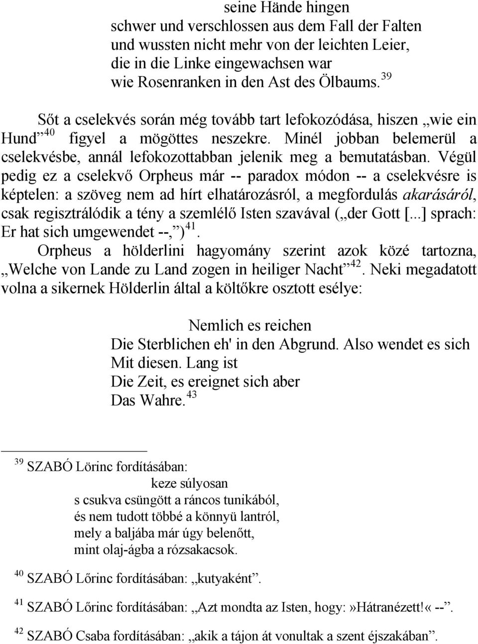 Végül pedig ez a cselekvő Orpheus már -- paradox módon -- a cselekvésre is képtelen: a szöveg nem ad hírt elhatározásról, a megfordulás akarásáról, csak regisztrálódik a tény a szemlélő Isten