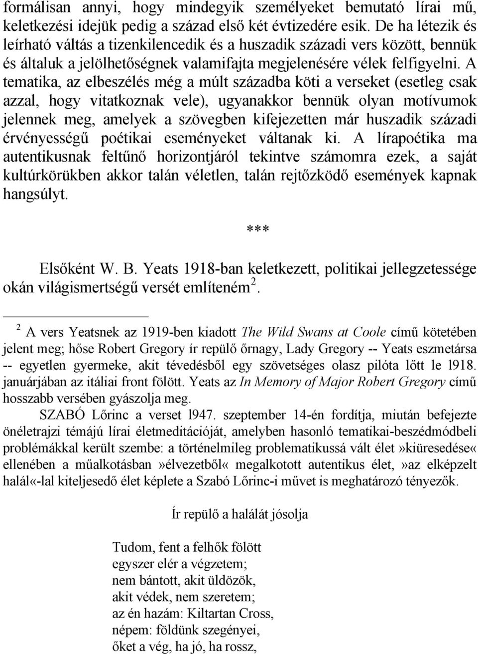 A tematika, az elbeszélés még a múlt századba köti a verseket (esetleg csak azzal, hogy vitatkoznak vele), ugyanakkor bennük olyan motívumok jelennek meg, amelyek a szövegben kifejezetten már