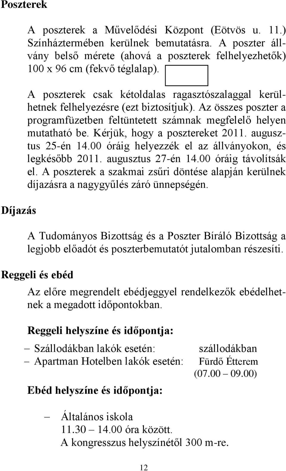 Kérjük, hogy a posztereket 2011. augusztus 25-én 14.00 óráig helyezzék el az állványokon, és legkésőbb 2011. augusztus 27-én 14.00 óráig távolítsák el.