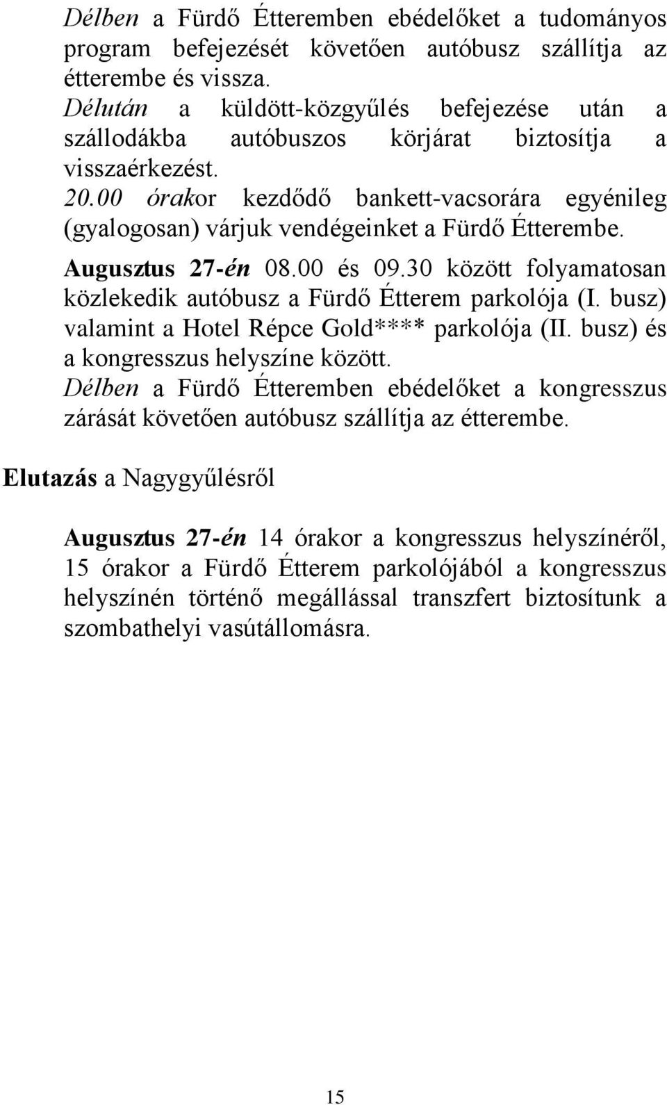 00 órakor kezdődő bankett-vacsorára egyénileg (gyalogosan) várjuk vendégeinket a Fürdő Étterembe. Augusztus 27-én 08.00 és 09.30 között folyamatosan közlekedik autóbusz a Fürdő Étterem parkolója (I.