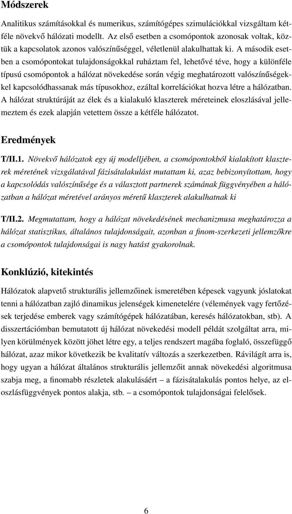 A második esetben a csomópontokat tulajdonságokkal ruháztam fel, lehetővé téve, hogy a különféle típusú csomópontok a hálózat növekedése során végig meghatározott valószínűségekkel kapcsolódhassanak