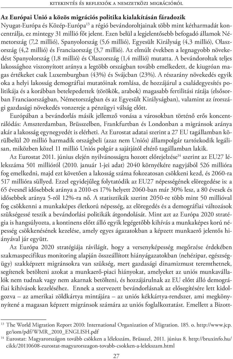 Ezen belül a legjelentősebb befogadó államok Németország (7,2 millió), Spanyolország (5,6 millió), Egyesült Királyság (4,3 millió), Olaszország (4,2 millió) és Franciaország (3,7 millió).