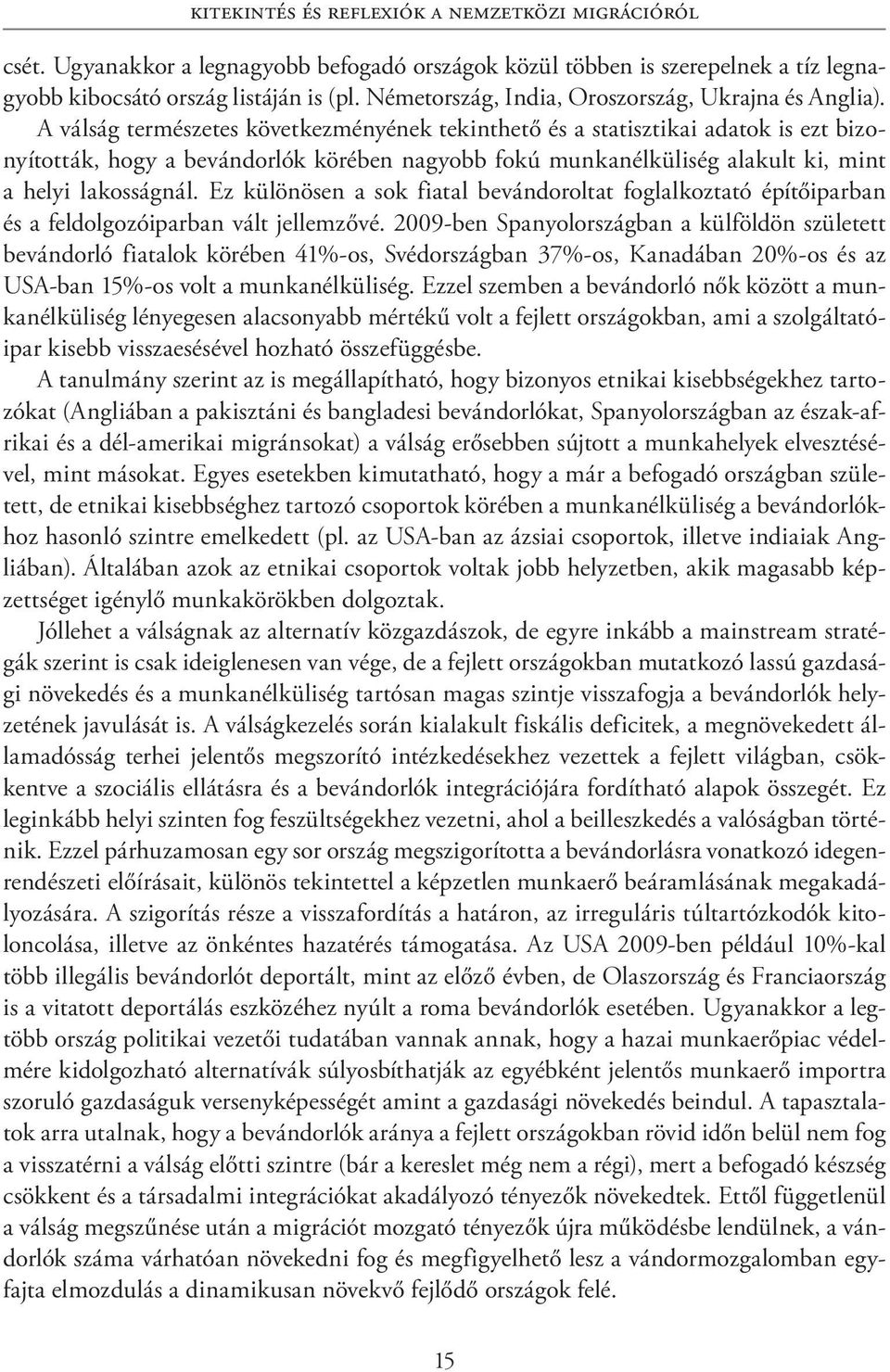 A válság természetes következményének tekinthető és a statisztikai adatok is ezt bizonyították, hogy a bevándorlók körében nagyobb fokú munkanélküliség alakult ki, mint a helyi lakosságnál.