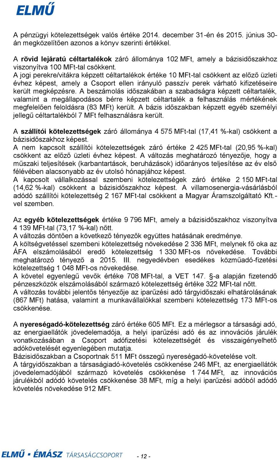 A jogi perekre/vitákra képzett céltartalékok értéke 10 MFttal csökkent az előző üzleti évhez képest, amely a Csoport ellen irányuló passzív perek várható kifizetéseire került megképzésre.