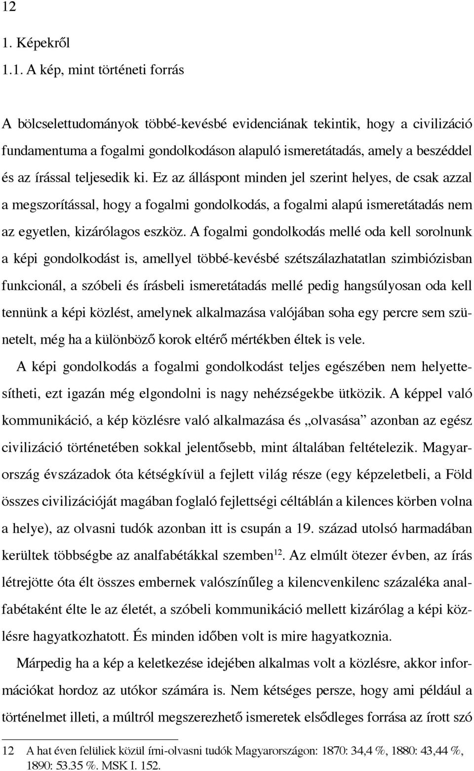 Ez az álláspont minden jel szerint helyes, de csak azzal a megszorítással, hogy a fogalmi gondolkodás, a fogalmi alapú ismeretátadás nem az egyetlen, kizárólagos eszköz.