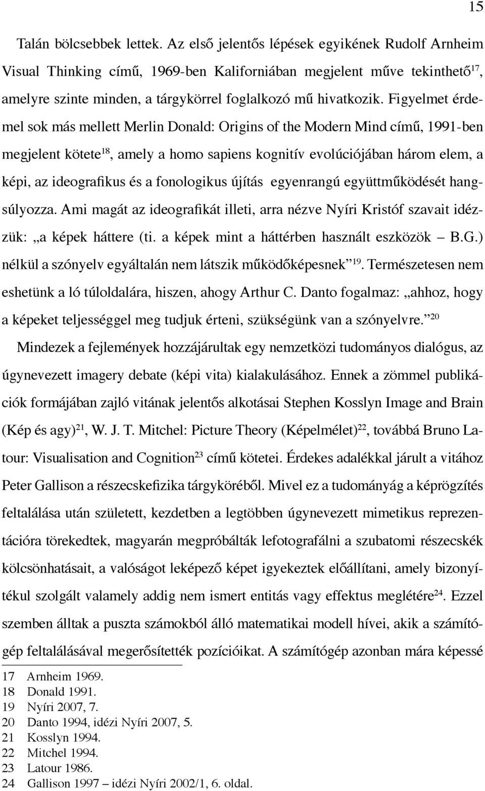 Figyelmet érdemel sok más mellett Merlin Donald: Origins of the Modern Mind című, 1991-ben megjelent kötete 18, amely a homo sapiens kognitív evolúciójában három elem, a képi, az ideografikus és a