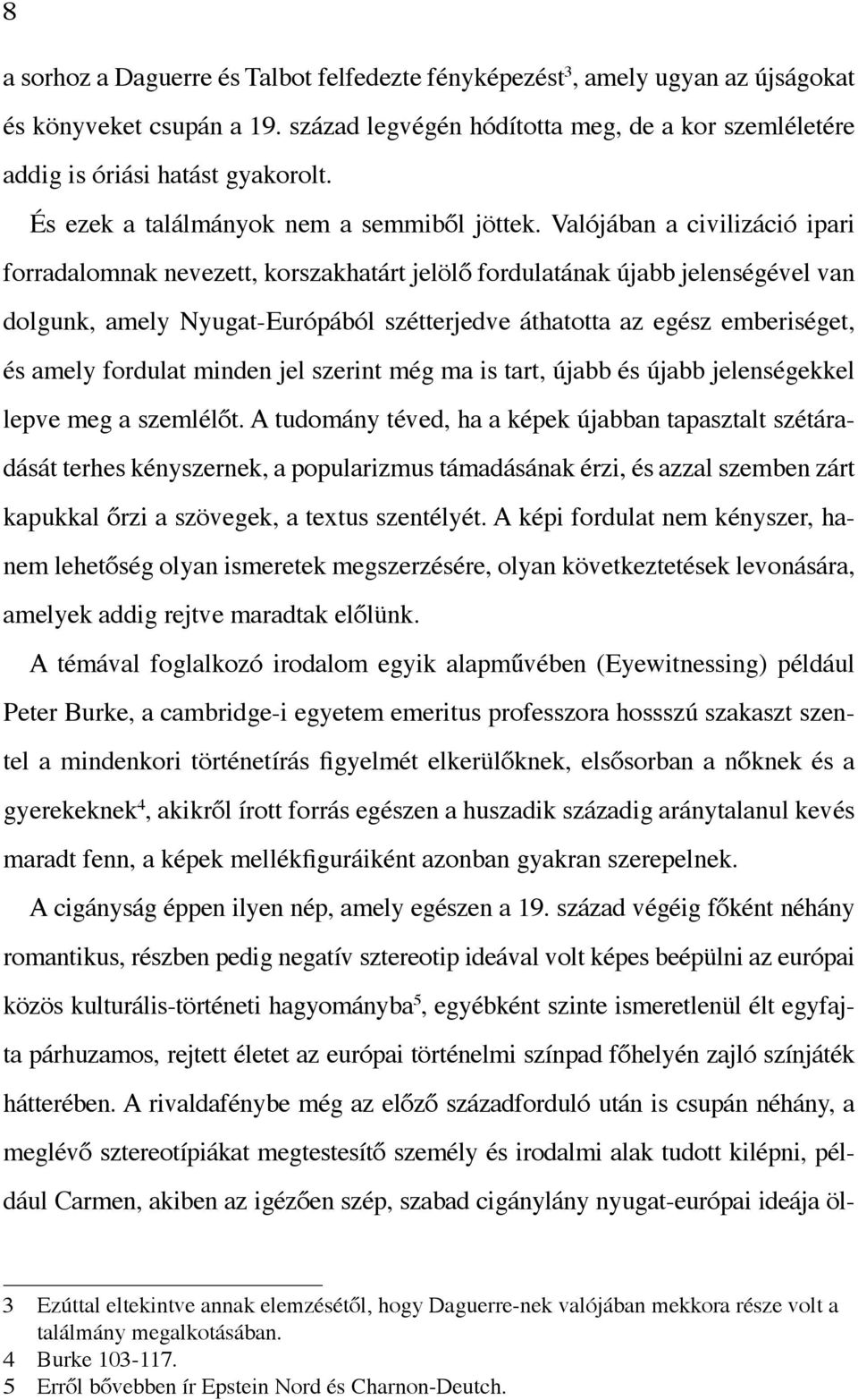 Valójában a civilizáció ipari forradalomnak nevezett, korszakhatárt jelölő fordulatának újabb jelenségével van dolgunk, amely Nyugat-Európából szétterjedve áthatotta az egész emberiséget, és amely