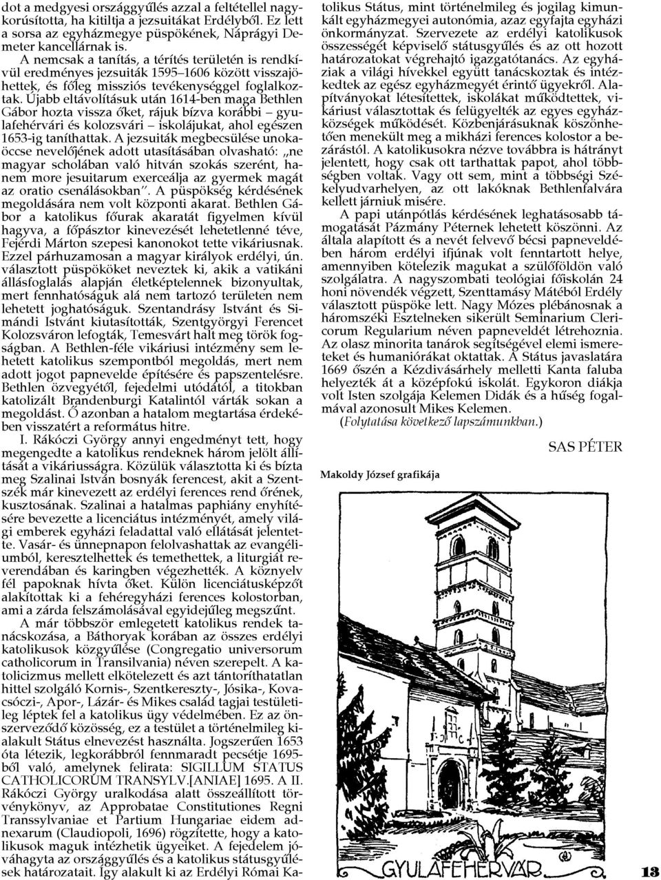 Újabb eltávolításuk után 1614-ben maga Bethlen Gábor hozta vissza ôket, rájuk bízva korábbi gyulafehérvári és kolozsvári iskolájukat, ahol egészen 1653-ig taníthattak.