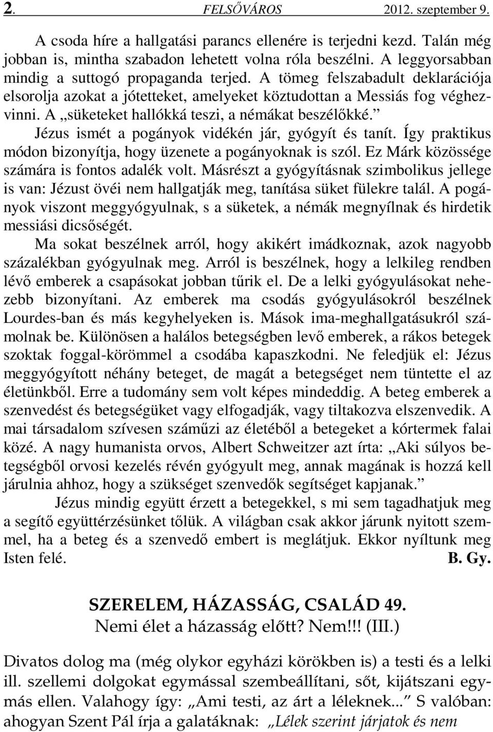 A süketeket hallókká teszi, a némákat beszélőkké. Jézus ismét a pogányok vidékén jár, gyógyít és tanít. Így praktikus módon bizonyítja, hogy üzenete a pogányoknak is szól.