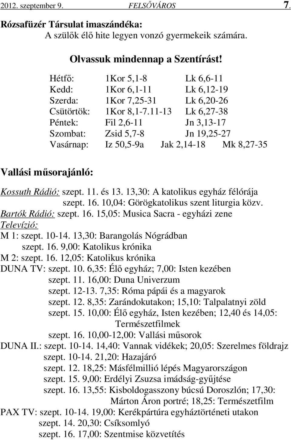 11-13 Lk 6,27-38 Péntek: Fil 2,6-11 Jn 3,13-17 Szombat: Zsid 5,7-8 Jn 19,25-27 Vasárnap: Iz 50,5-9a Jak 2,14-18 Mk 8,27-35 Vallási műsorajánló: Kossuth Rádió: szept. 11. és 13.