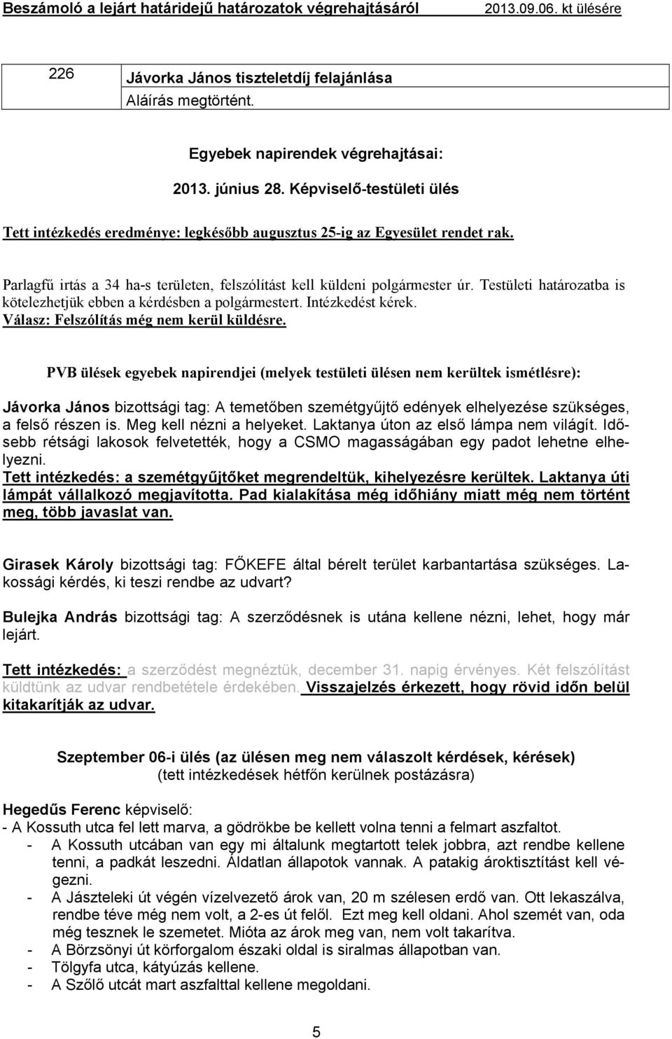 Testületi határozatba is kötelezhetjük ebben a kérdésben a polgármestert. Intézkedést kérek. Válasz: Felszólítás még nem kerül küldésre.