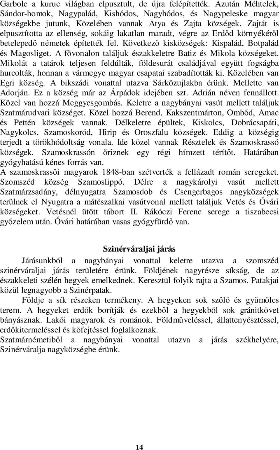 Zajtát is elpusztította az ellenség, sokáig lakatlan maradt, végre az Erdőd környékéről betelepedő németek építették fel. Következő kisközségek: Kispalád, Botpalád és Magosliget.