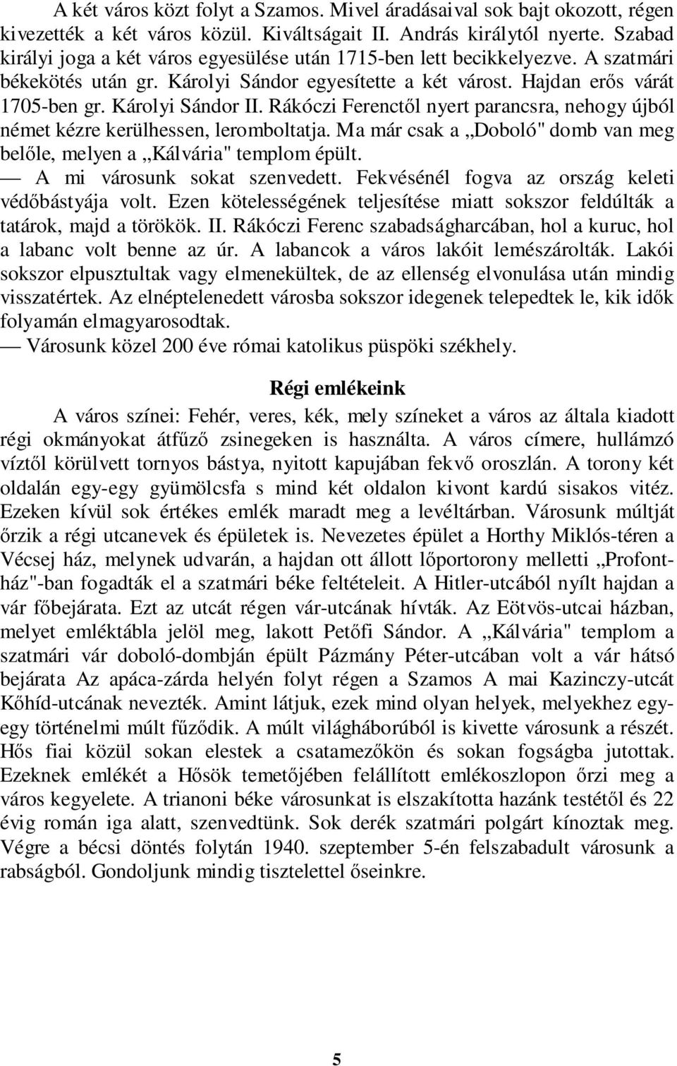 Rákóczi Ferenctől nyert parancsra, nehogy újból német kézre kerülhessen, leromboltatja. Ma már csak a Doboló" domb van meg belőle, melyen a Kálvária" templom épült. A mi városunk sokat szenvedett.