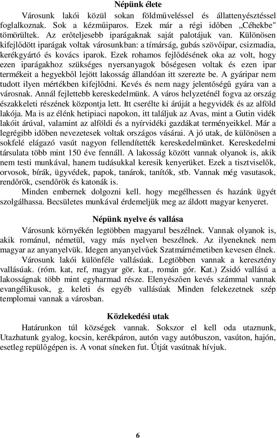 Ezek rohamos fejlődésének oka az volt, hogy ezen iparágakhoz szükséges nyersanyagok bőségesen voltak és ezen ipar termékeit a hegyekből lejött lakosság állandóan itt szerezte be.