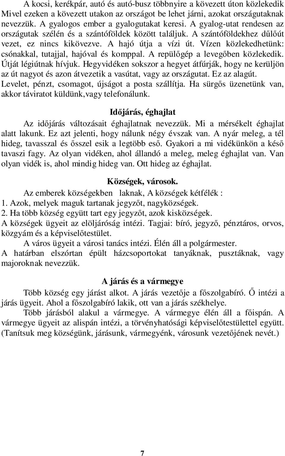 Vízen közlekedhetünk: csónakkal, tutajjal, hajóval és komppal. A repülőgép a levegőben közlekedik. Útját légiútnak hívjuk.