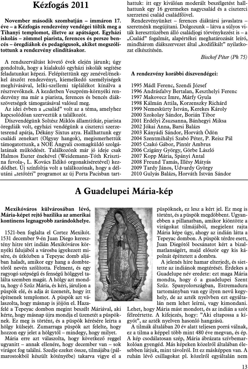 A rendszerváltást követõ évek elején járunk; úgy gondoltuk, hogy a kialakuló egyházi iskolák segítése feladatunkat képezi.