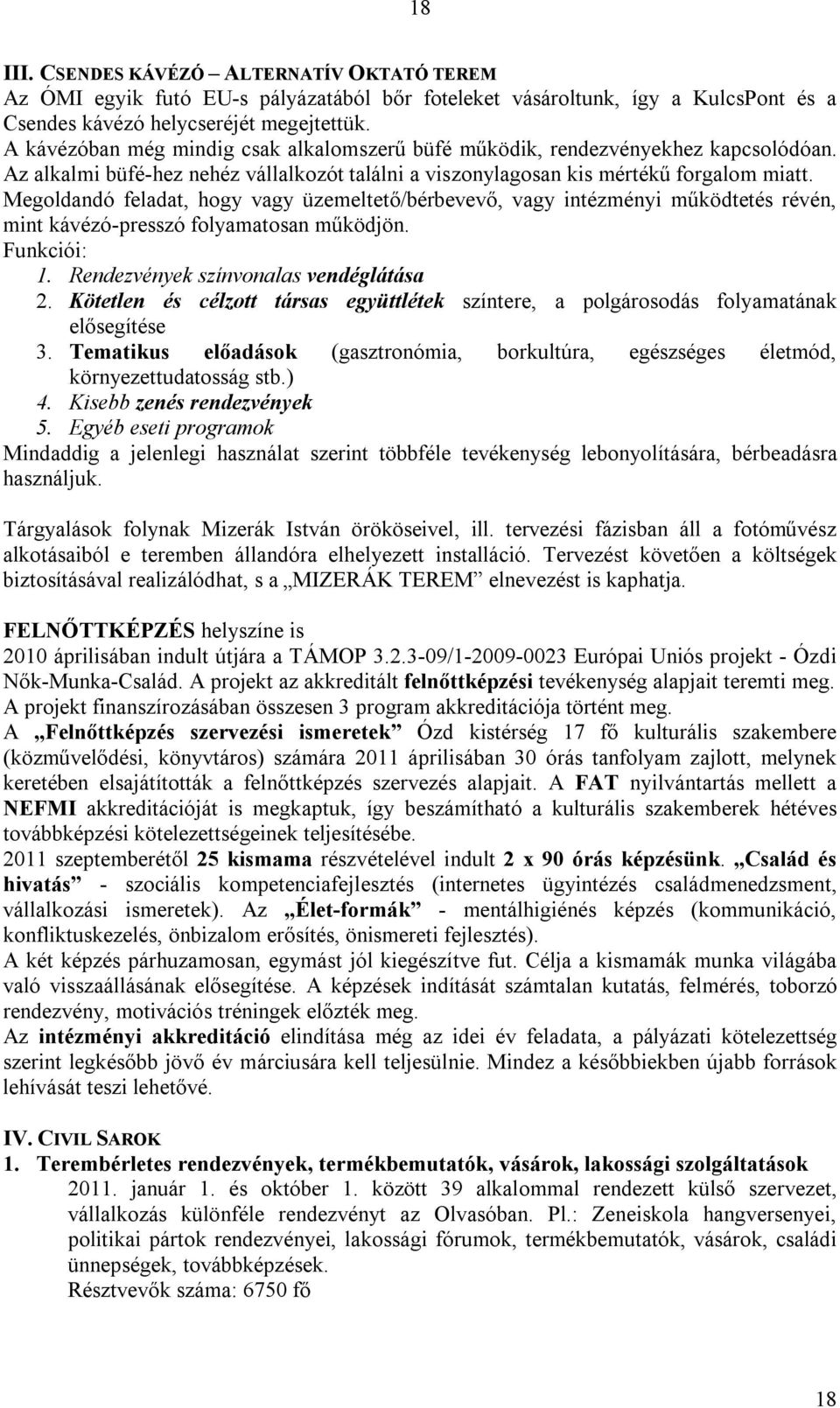 Megoldandó feladat, hogy vagy üzemeltető/bérbevevő, vagy intézményi működtetés révén, mint kávézó-presszó folyamatosan működjön. Funkciói: 1. Rendezvények színvonalas vendéglátása 2.