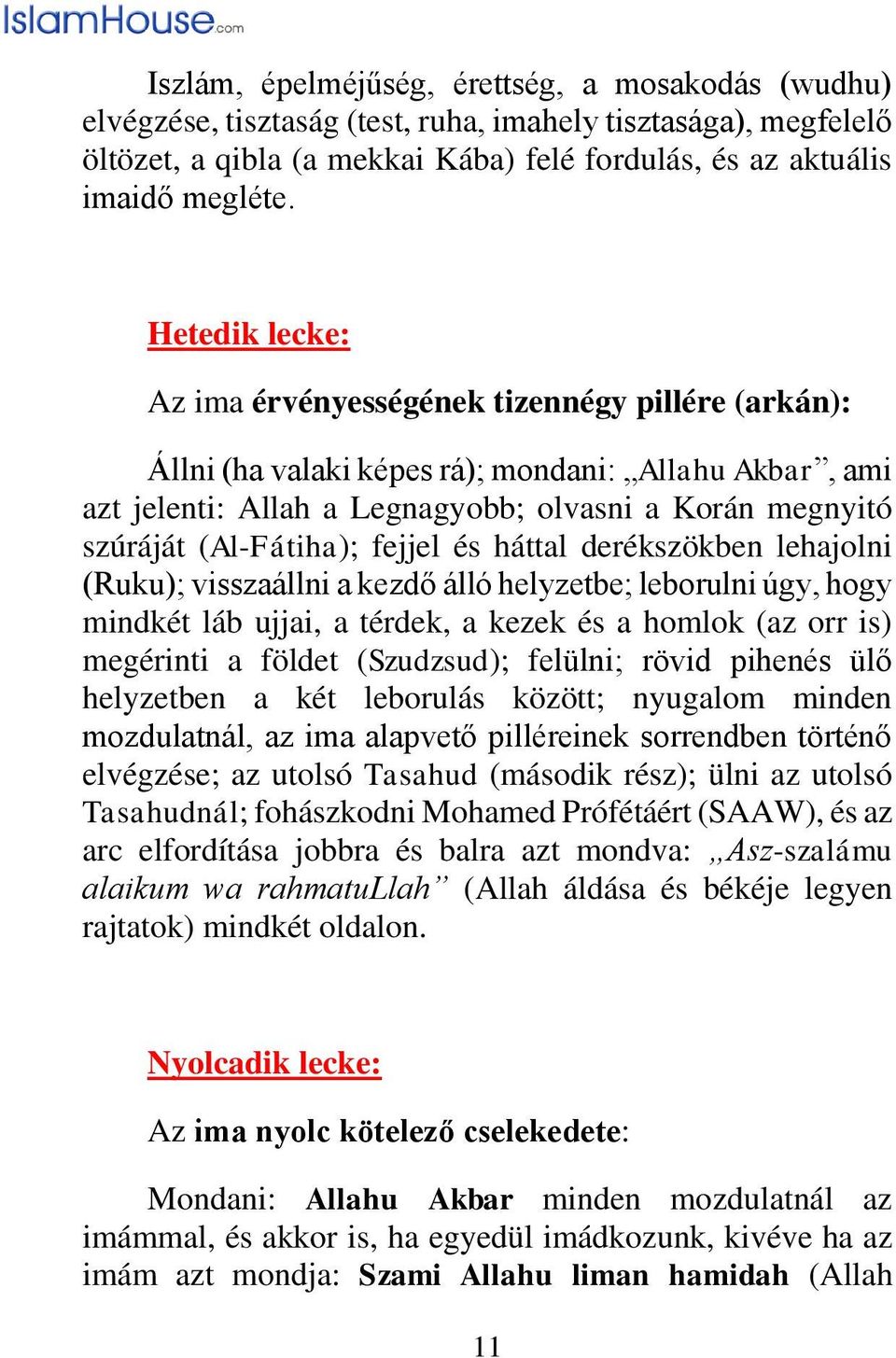 fejjel és háttal derékszökben lehajolni (Ruku); visszaállni a kezdő álló helyzetbe; leborulni úgy, hogy mindkét láb ujjai, a térdek, a kezek és a homlok (az orr is) megérinti a földet (Szudzsud);