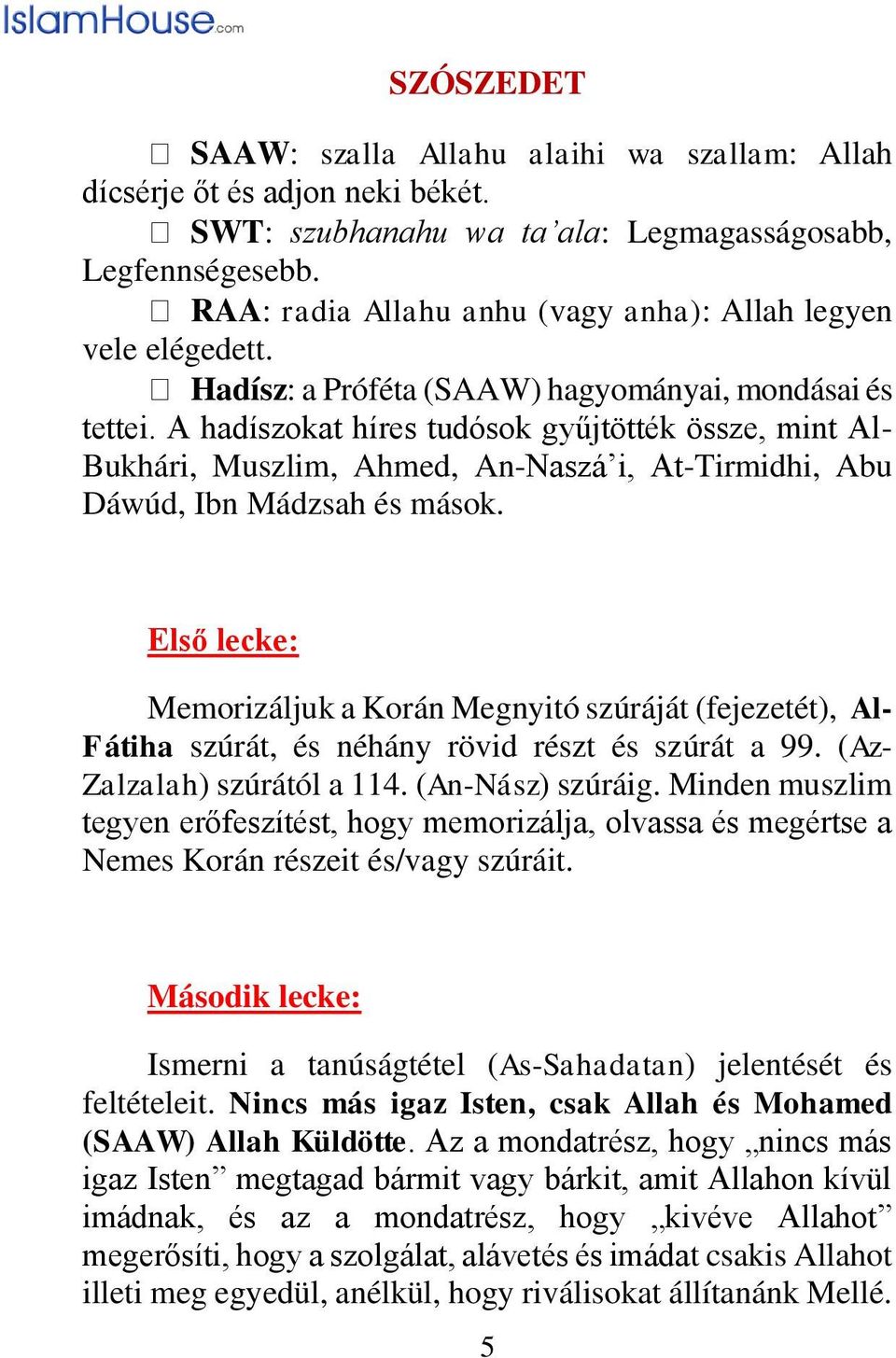 A hadíszokat híres tudósok gyűjtötték össze, mint Al- Bukhári, Muszlim, Ahmed, An-Naszá i, At-Tirmidhi, Abu Dáwúd, Ibn Mádzsah és mások.