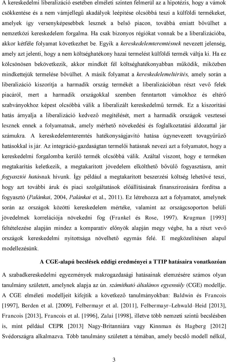 Egyik a kereskedelemteremtésnek nevezett jelenség, amely azt jelenti, hogy a nem költséghatékony hazai termelést külföldi termék váltja ki.