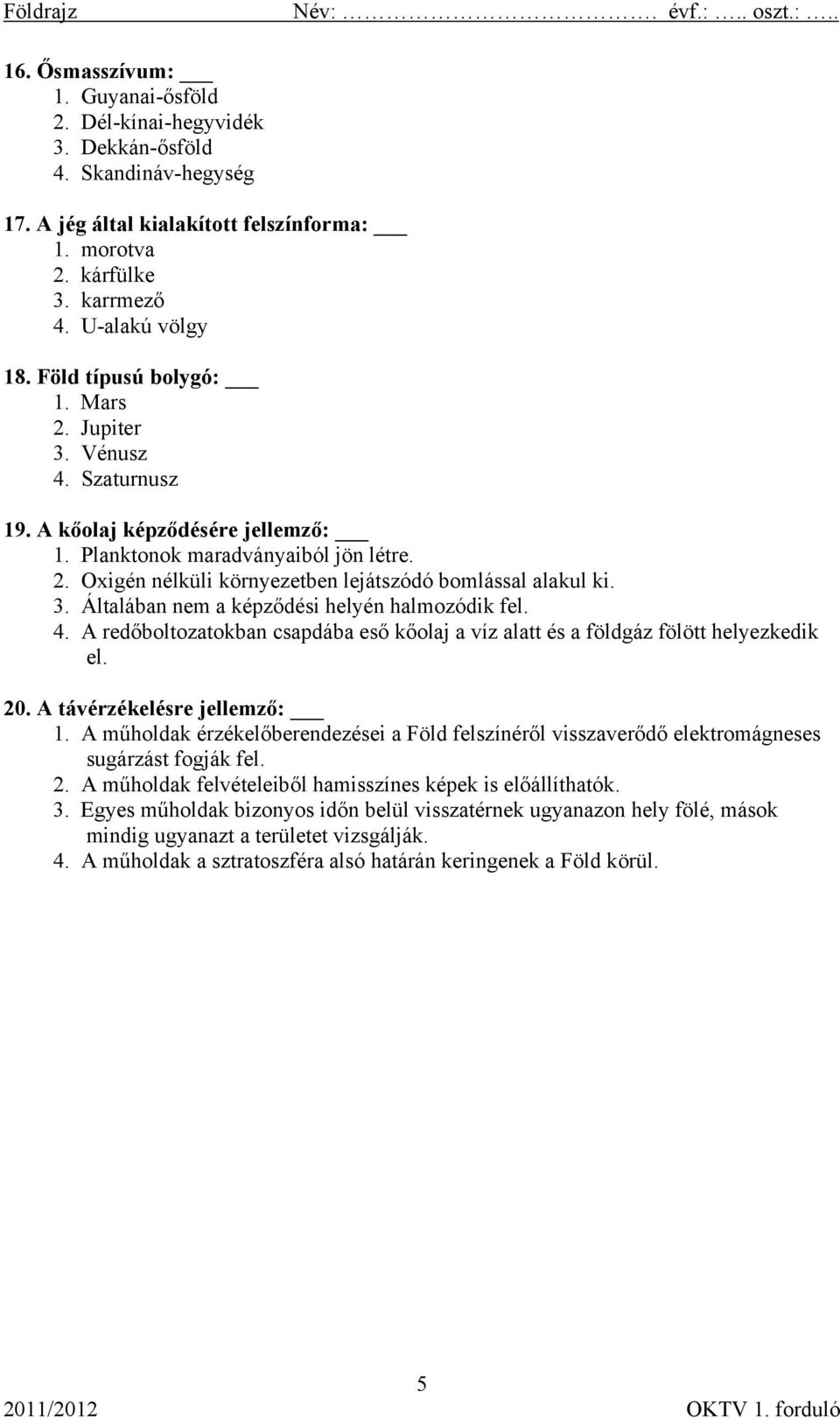 3. Általában nem a képződési helyén halmozódik fel. 4. A redőboltozatokban csapdába eső kőolaj a víz alatt és a földgáz fölött helyezkedik el. 20. A távérzékelésre jellemző: 1.