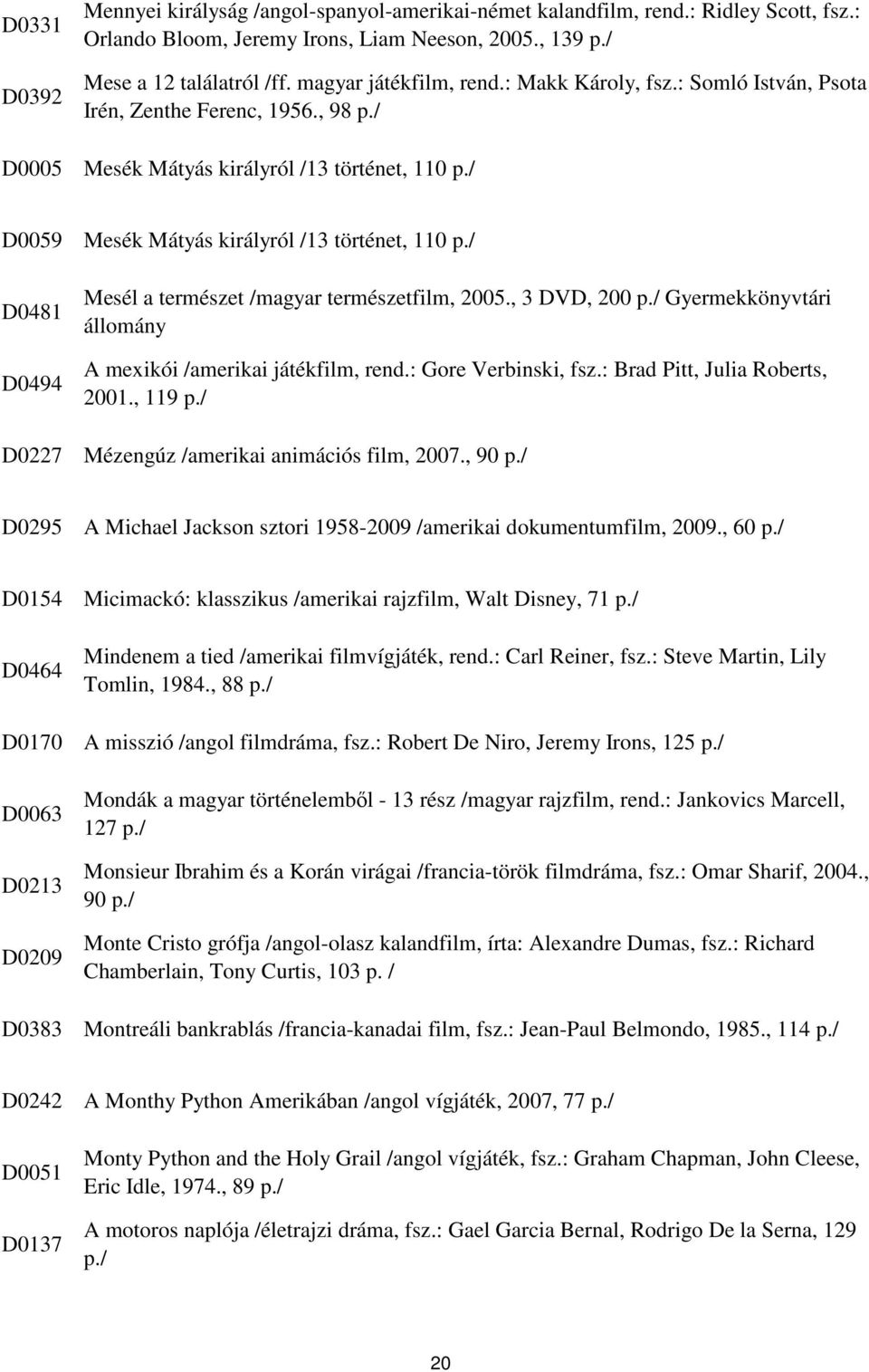 , 98 Mesék Mátyás királyról /13 történet, 110 D0059 D0481 D0494 D0227 Mesék Mátyás királyról /13 történet, 110 Mesél a természet /magyar természetfilm, 2005.