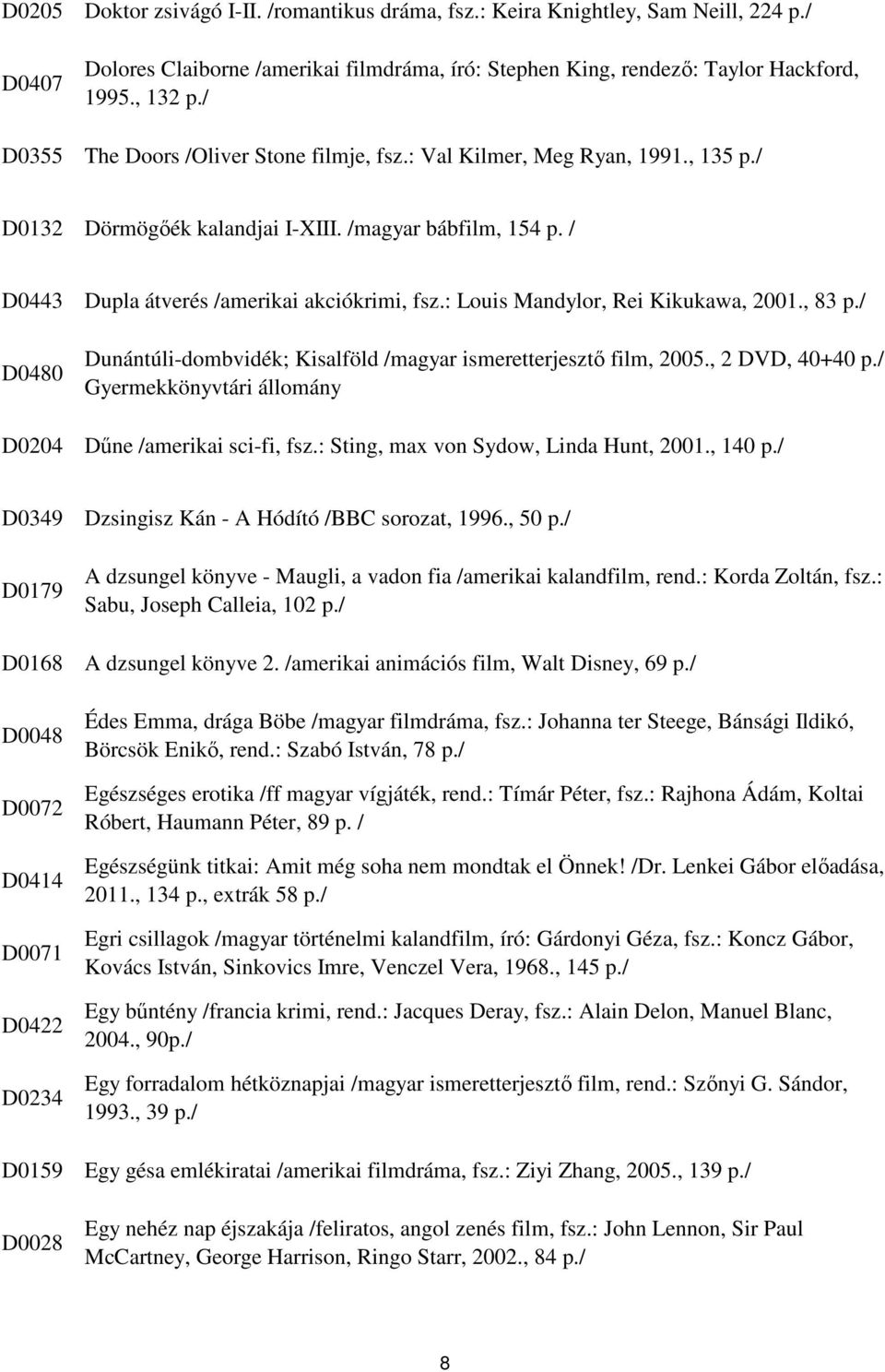 : Louis Mandylor, Rei Kikukawa, 2001., 83 Dunántúli-dombvidék; Kisalföld /magyar ismeretterjesztő film, 2005., 2 DVD, 40+40 Gyermekkönyvtári állomány Dűne /amerikai sci-fi, fsz.