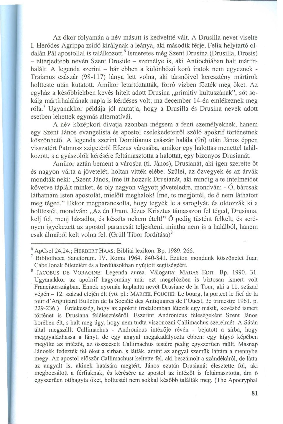 A legenda szerint - bár ebben a különböző korú iratok nem egyeznek - Traianus császár (98-117) lánya lett volna, aki társnőivel keresztény mártírok holtteste után kutatott.