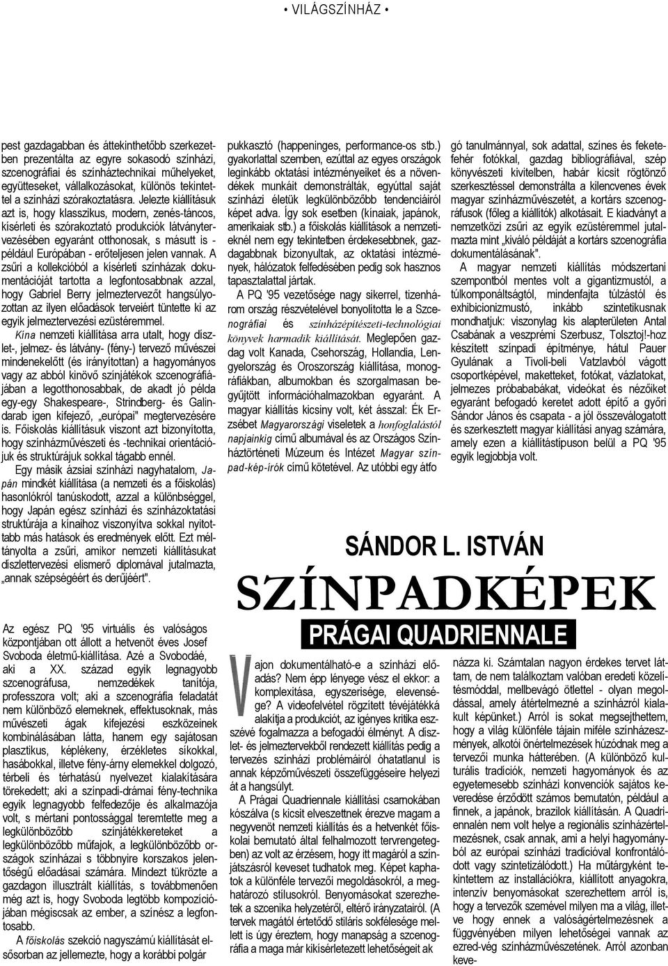 Jelezte kiállításuk azt is, hogy klasszikus, modern, zenés-táncos, kísérleti és szórakoztató produkciók látványtervezésében egyaránt otthonosak, s másutt is például Európában - erőteljesen jelen