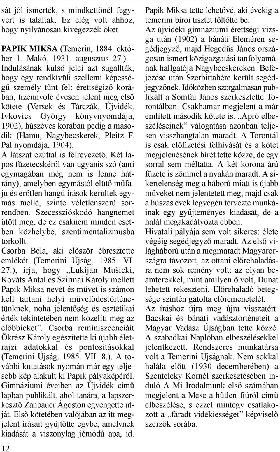 György könyvnyomdája, 1902), húszéves korában pedig a második (Hamu, Nagybecskerek, Pleitz F. Pál nyomdája, 1904). A látszat ezúttal is félrevezető.