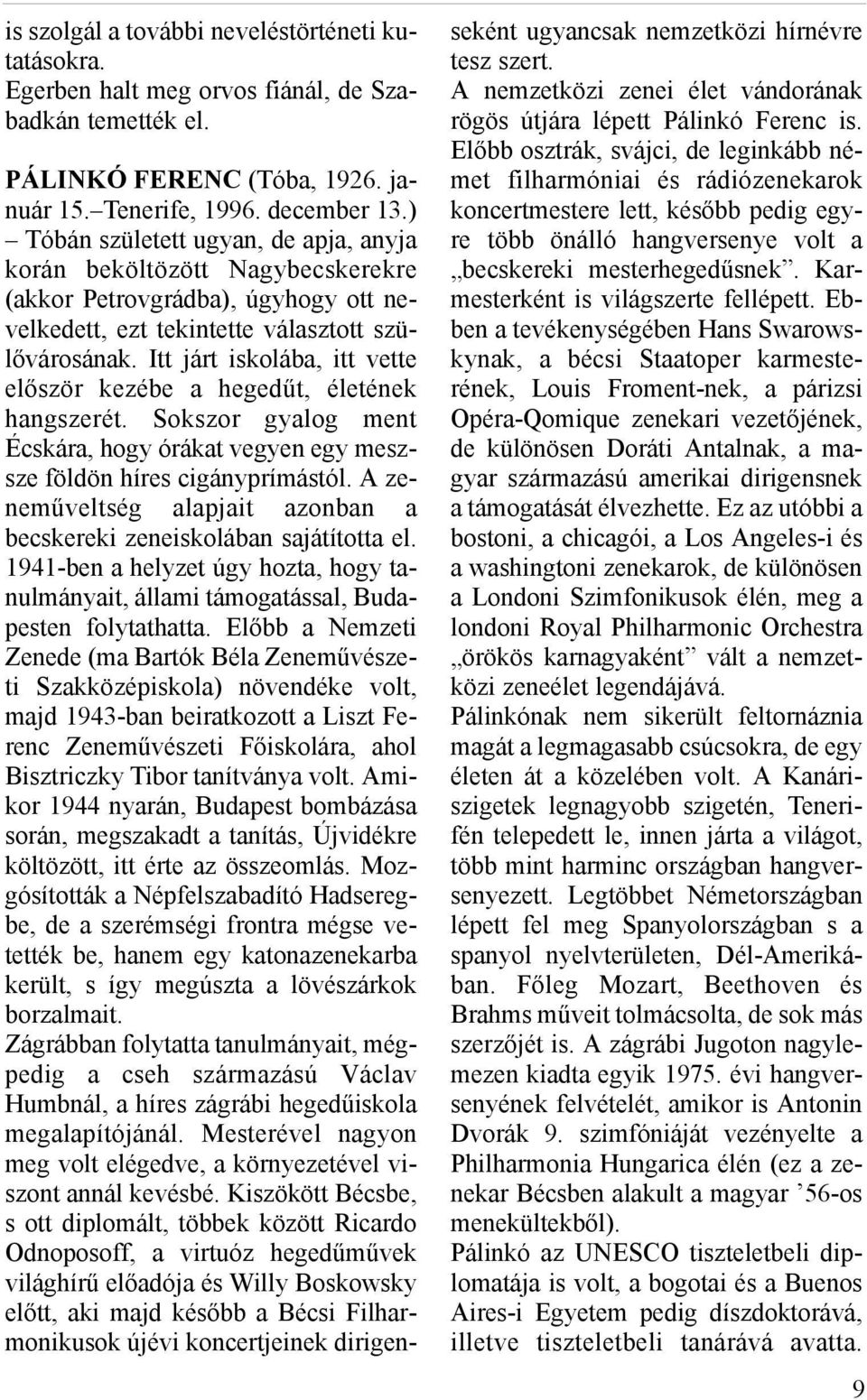 Itt járt iskolába, itt vette először kezébe a hegedűt, életének hangszerét. Sokszor gyalog ment Écskára, hogy órákat vegyen egy meszsze földön híres cigányprímástól.