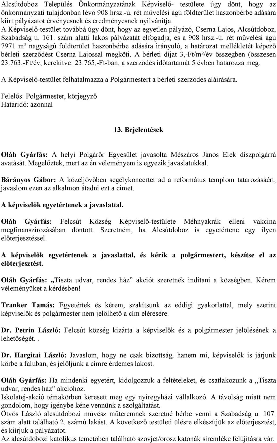 A Képviselő-testület továbbá úgy dönt, hogy az egyetlen pályázó, Cserna Lajos, Alcsútdoboz, Szabadság u. 161. szám alatti lakos pályázatát elfogadja, és a 908 hrsz.