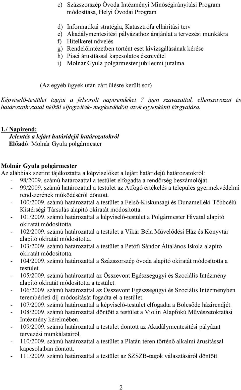 ügyek után zárt ülésre került sor) Képviselő-testület tagjai a felsorolt napirendeket 7 igen szavazattal, ellenszavazat és határozathozatal nélkül elfogadták- megkezdődött azok egyenkénti tárgyalása.