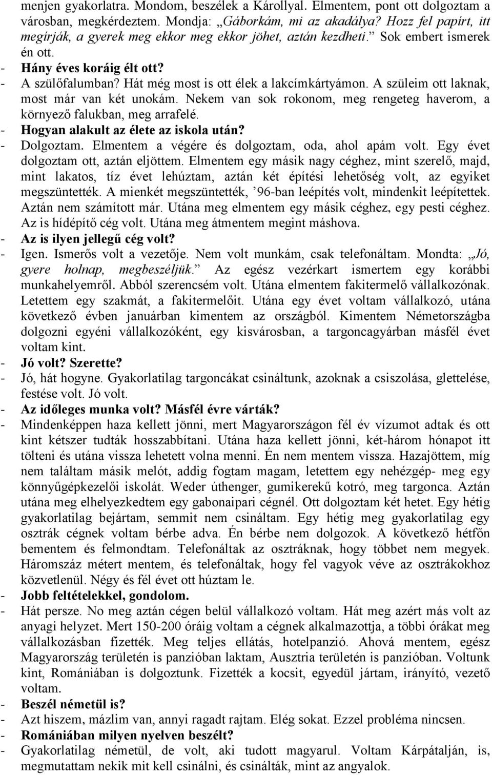 A szüleim ott laknak, most már van két unokám. Nekem van sok rokonom, meg rengeteg haverom, a környező falukban, meg arrafelé. - Hogyan alakult az élete az iskola után? - Dolgoztam.