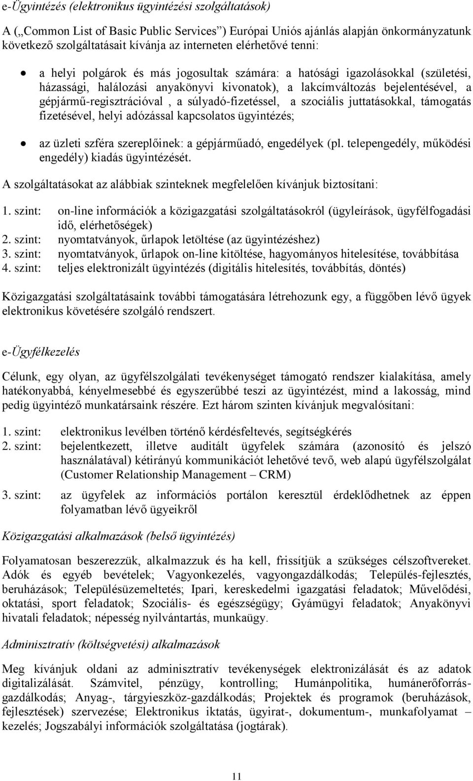 gépjármű-regisztrációval, a súlyadó-fizetéssel, a szociális juttatásokkal, támogatás fizetésével, helyi adózással kapcsolatos ügyintézés; az üzleti szféra szereplőinek: a gépjárműadó, engedélyek (pl.