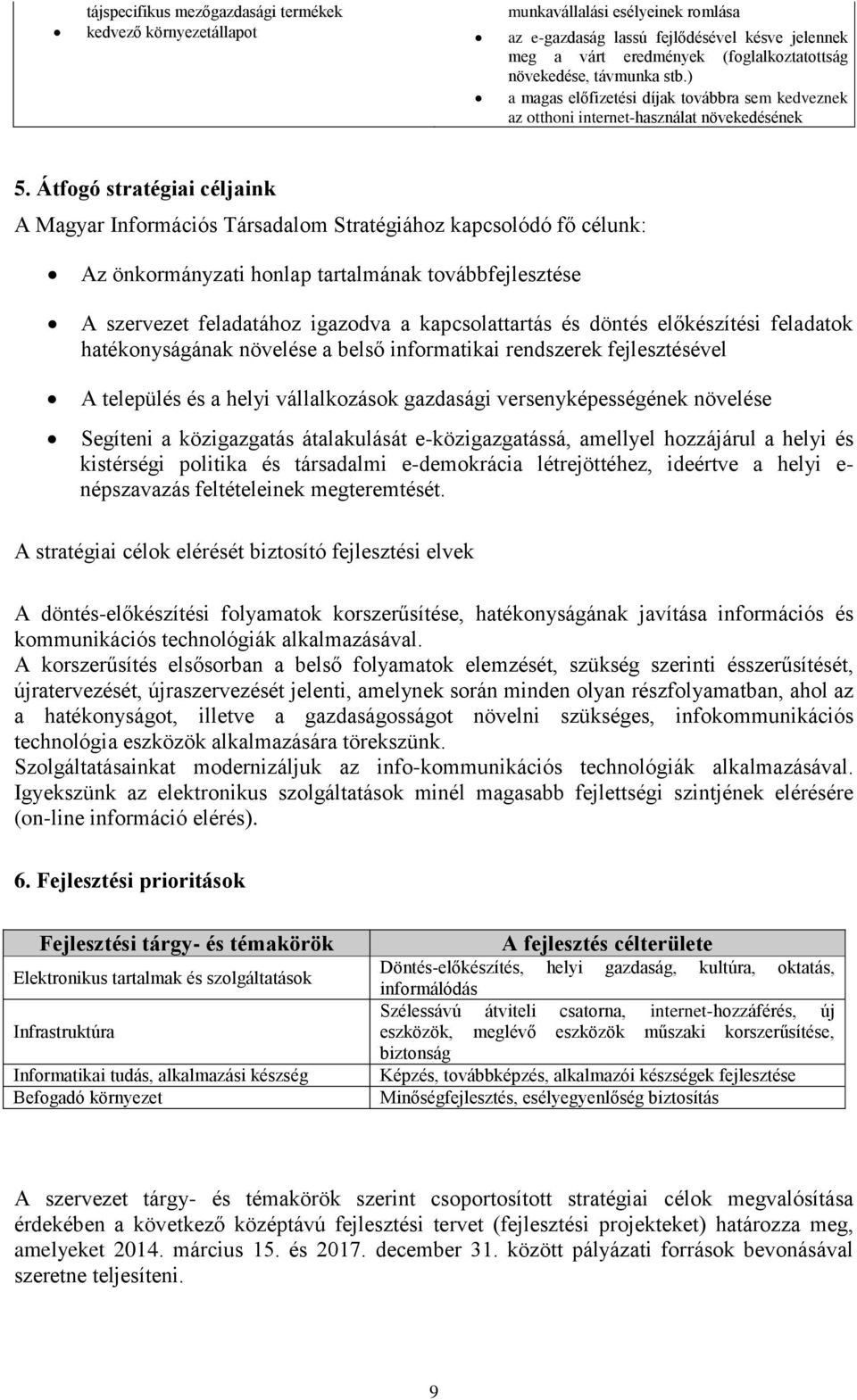 Átfogó stratégiai céljaink A Magyar Információs Társadalom Stratégiához kapcsolódó fő célunk: Az önkormányzati honlap tartalmának továbbfejlesztése A szervezet feladatához igazodva a kapcsolattartás