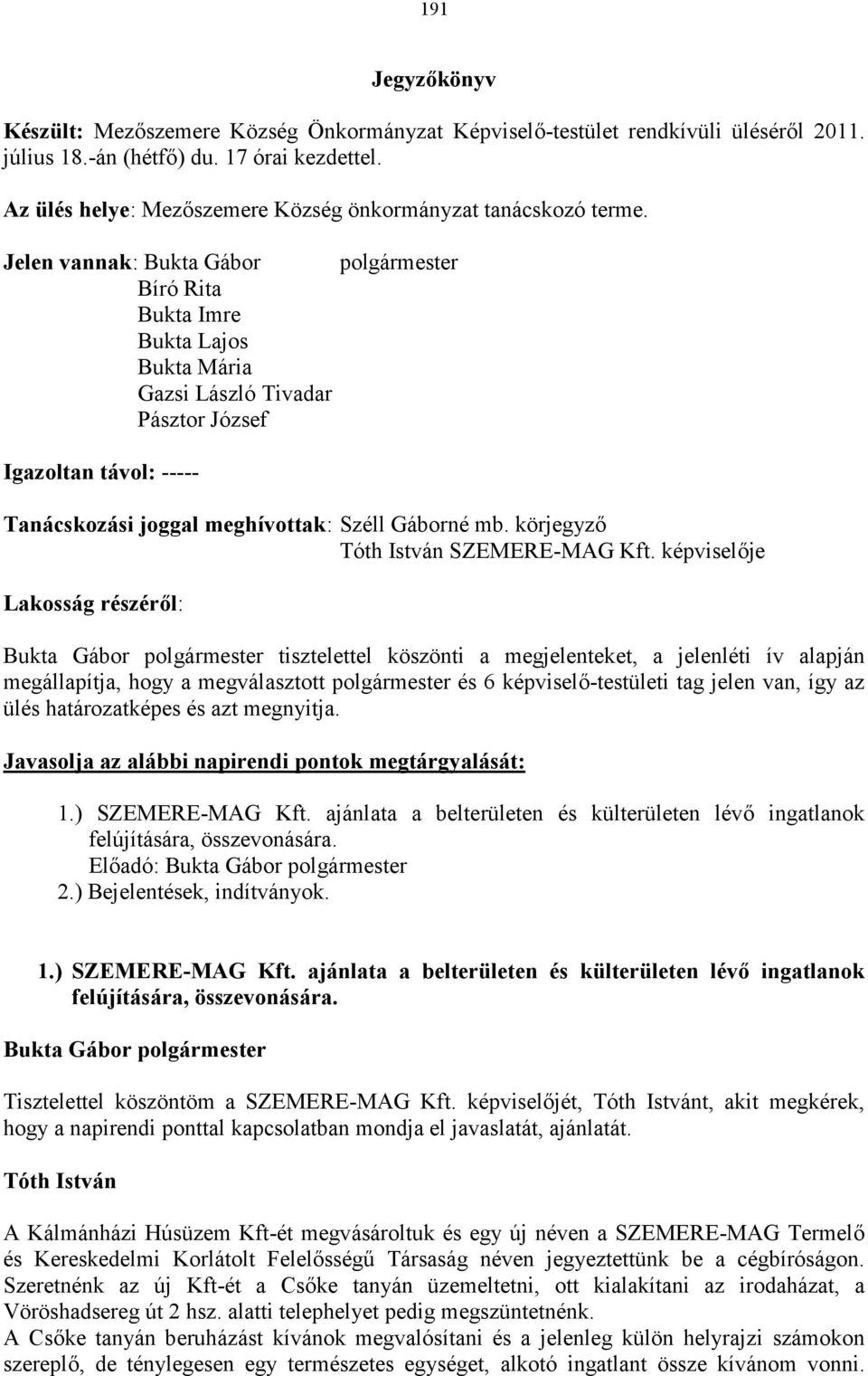 Jelen vannak: Bíró Rita Bukta Imre Bukta Lajos Bukta Mária Gazsi László Tivadar Pásztor József Igazoltan távol: ----- Tanácskozási joggal meghívottak: Széll Gáborné mb. körjegyző SZEMERE-MAG Kft.