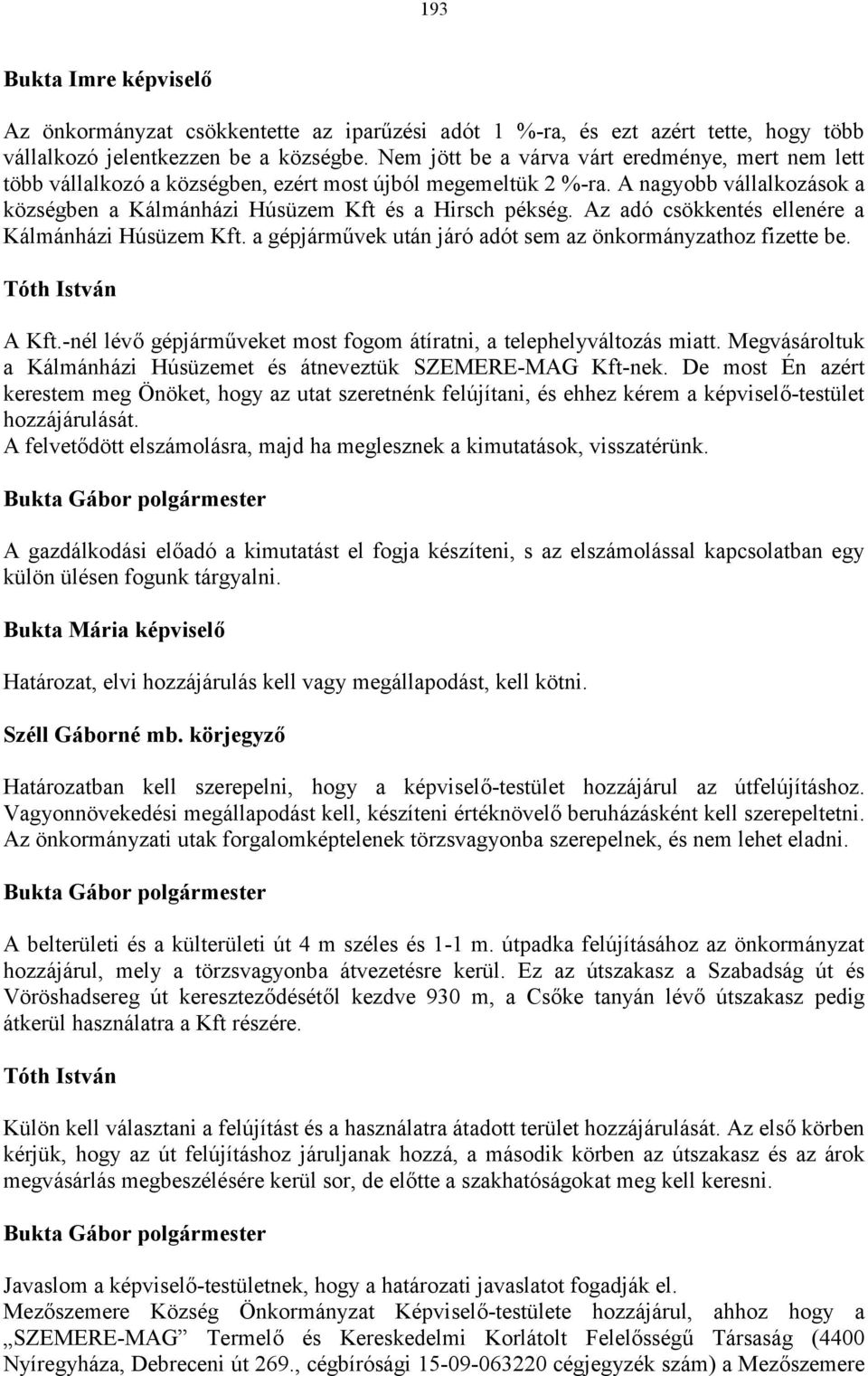 Az adó csökkentés ellenére a Kálmánházi Húsüzem Kft. a gépjárművek után járó adót sem az önkormányzathoz fizette be. A Kft.-nél lévő gépjárműveket most fogom átíratni, a telephelyváltozás miatt.