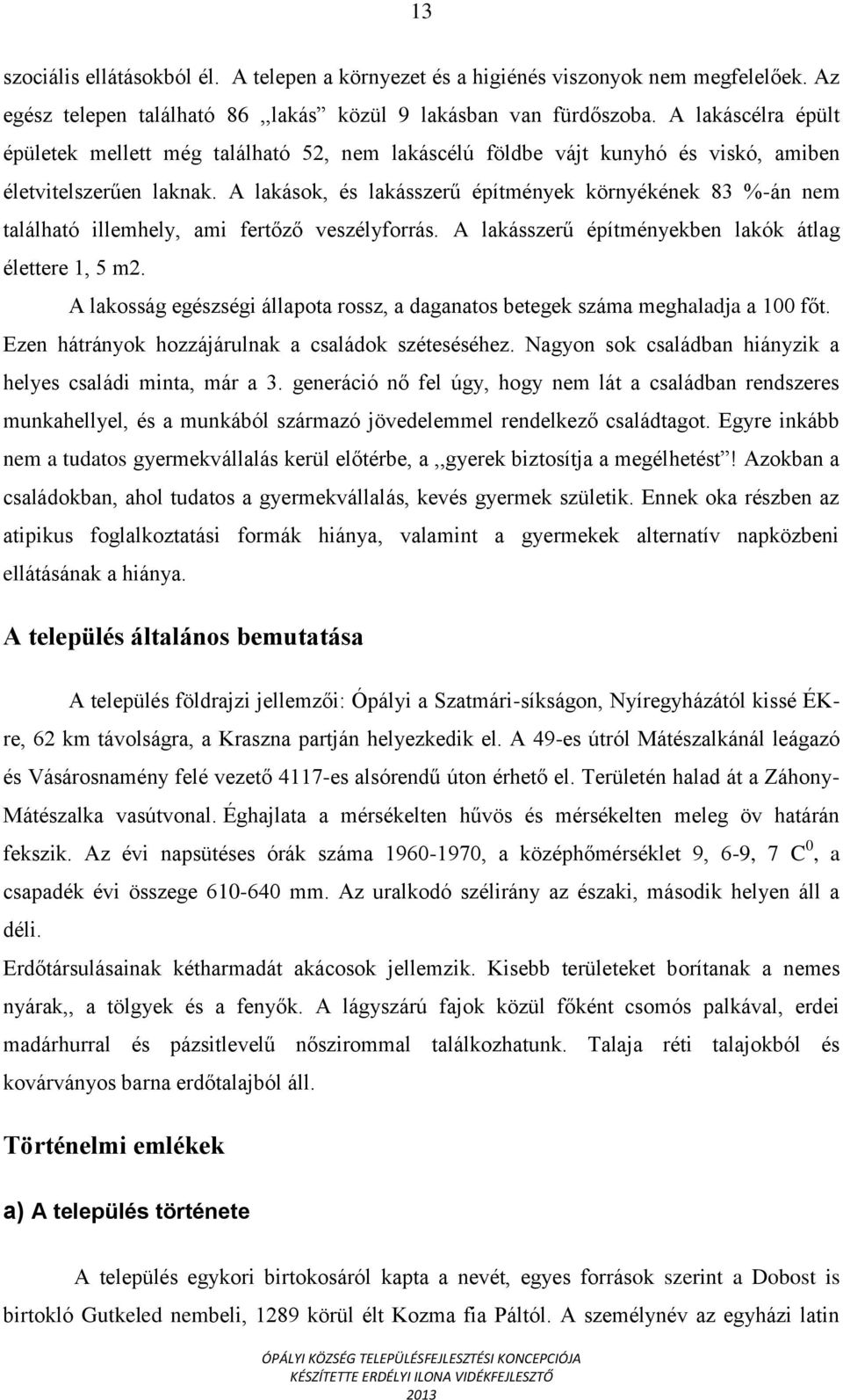 A lakások, és lakásszerű építmények környékének 83 %-án nem található illemhely, ami fertőző veszélyforrás. A lakásszerű építményekben lakók átlag élettere 1, 5 m2.