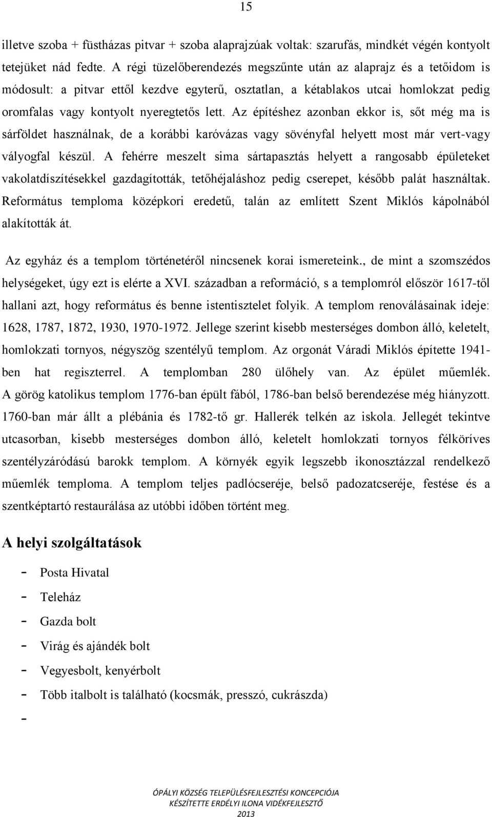 Az építéshez azonban ekkor is, sőt még ma is sárföldet használnak, de a korábbi karóvázas vagy sövényfal helyett most már vert-vagy vályogfal készül.