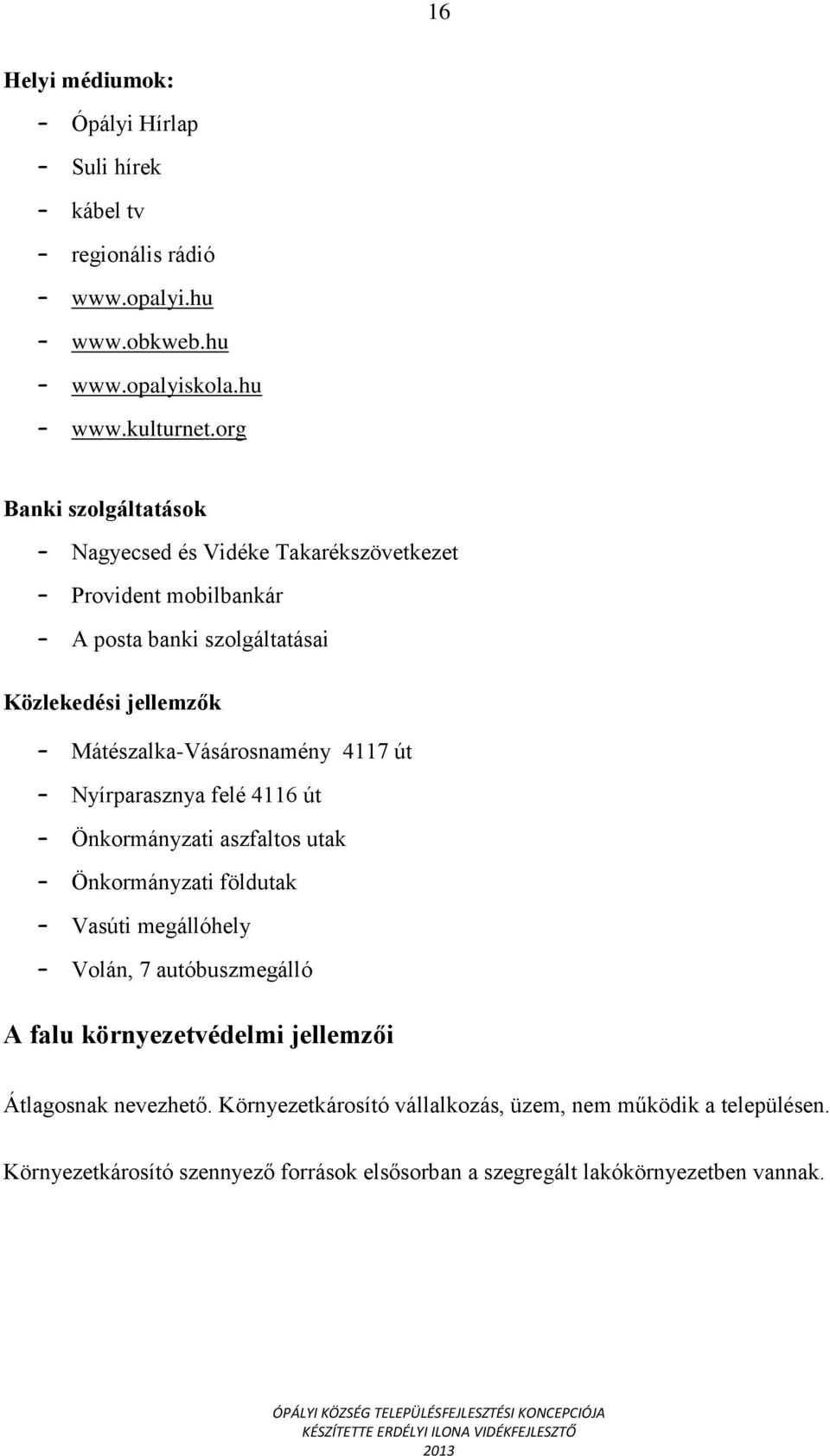 Mátészalka-Vásárosnamény 4117 út Nyírparasznya felé 4116 út Önkormányzati aszfaltos utak Önkormányzati földutak Vasúti megállóhely Volán, 7 autóbuszmegálló A