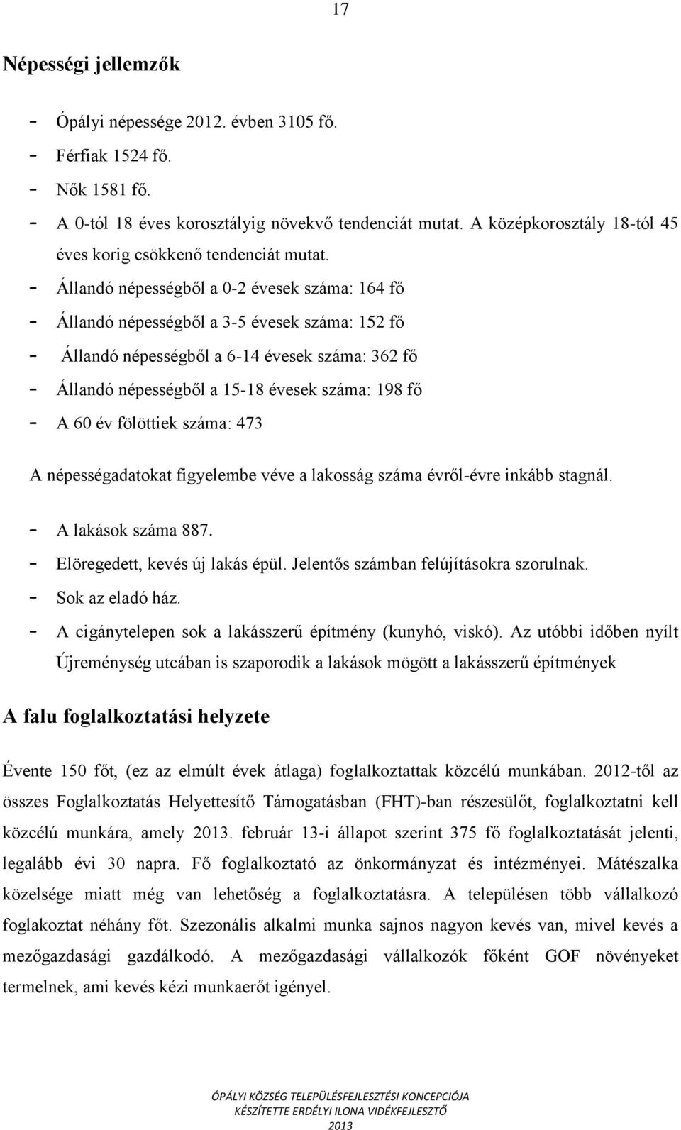 Állandó népességből a 0-2 évesek száma: 164 fő Állandó népességből a 3-5 évesek száma: 152 fő Állandó népességből a 6-14 évesek száma: 362 fő Állandó népességből a 15-18 évesek száma: 198 fő A 60 év