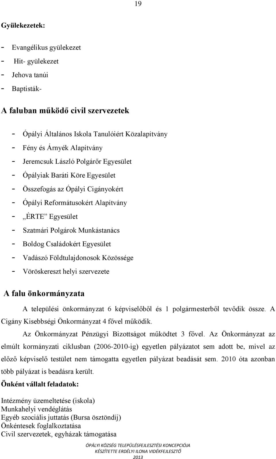 Vadászó Földtulajdonosok Közössége Vöröskereszt helyi szervezete A falu önkormányzata A települési önkormányzat 6 képviselőből és 1 polgármesterből tevődik össze.