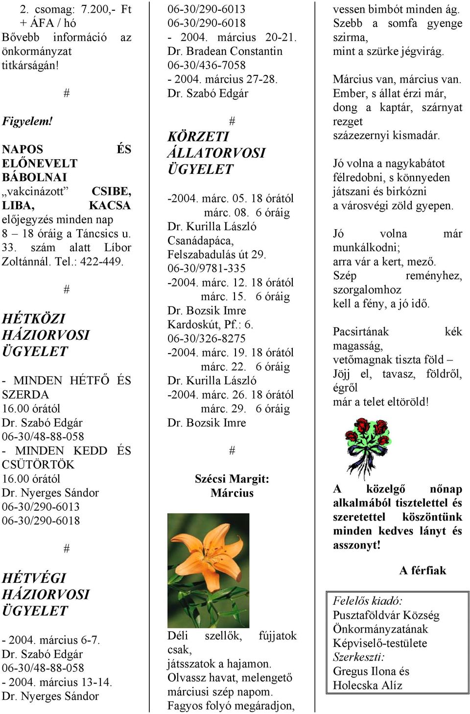 március 6-7. Dr. Szabó Edgár 06-30/48-88-058-2004. március 13-14. Dr. Nyerges Sándor 06-30/290-6013 06-30/290-6018 - 2004. március 20-21. Dr. Bradean Constantin 06-30/436-7058 - 2004. március 27-28.